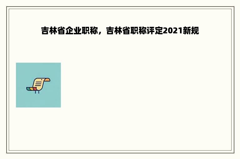 吉林省企业职称，吉林省职称评定2021新规