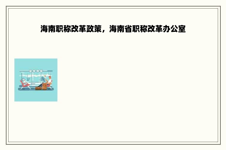 海南职称改革政策，海南省职称改革办公室