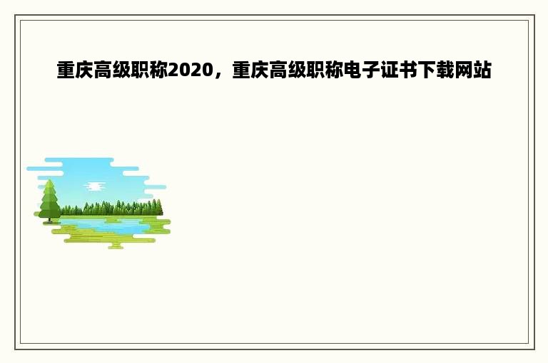 重庆高级职称2020，重庆高级职称电子证书下载网站