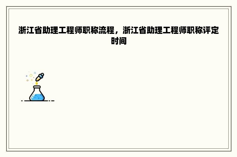 浙江省助理工程师职称流程，浙江省助理工程师职称评定时间