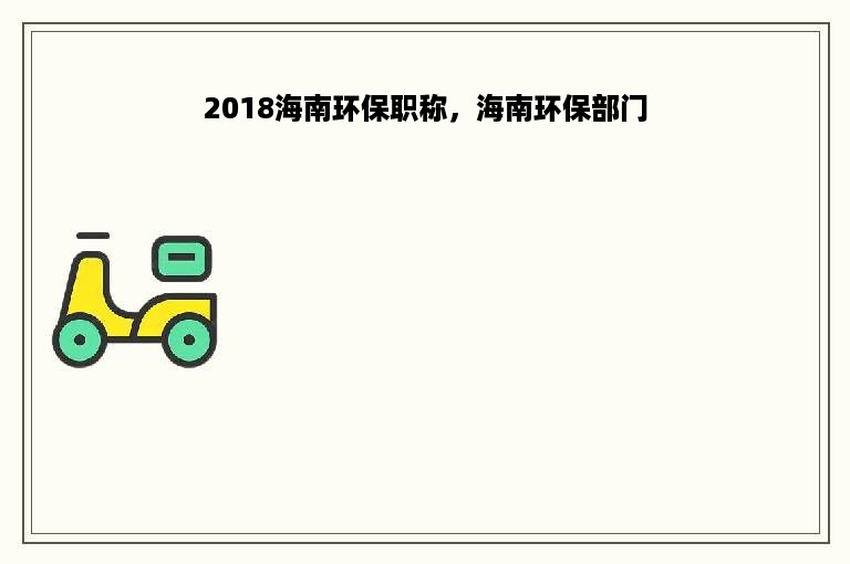 2018海南环保职称，海南环保部门