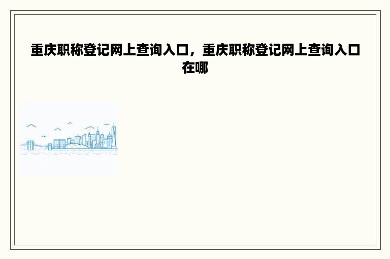 重庆职称登记网上查询入口，重庆职称登记网上查询入口在哪