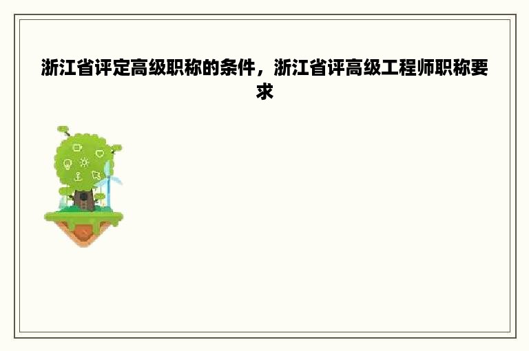 浙江省评定高级职称的条件，浙江省评高级工程师职称要求