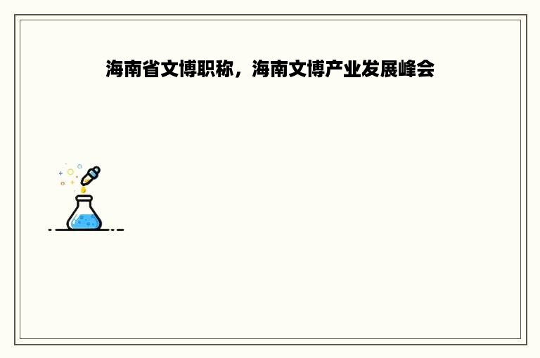 海南省文博职称，海南文博产业发展峰会