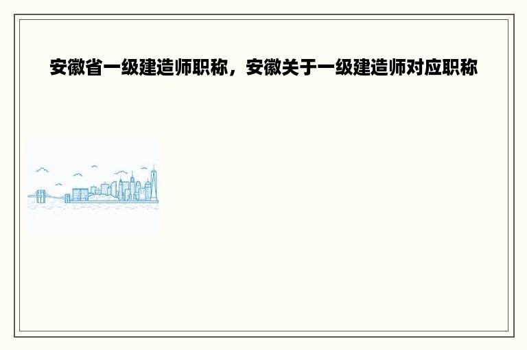 安徽省一级建造师职称，安徽关于一级建造师对应职称