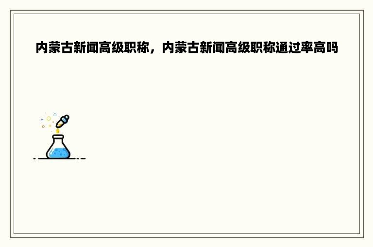 内蒙古新闻高级职称，内蒙古新闻高级职称通过率高吗