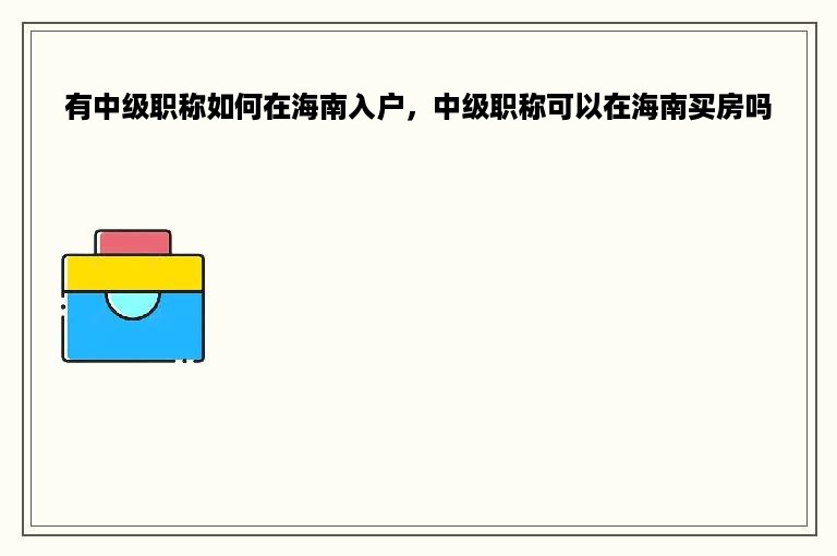 有中级职称如何在海南入户，中级职称可以在海南买房吗