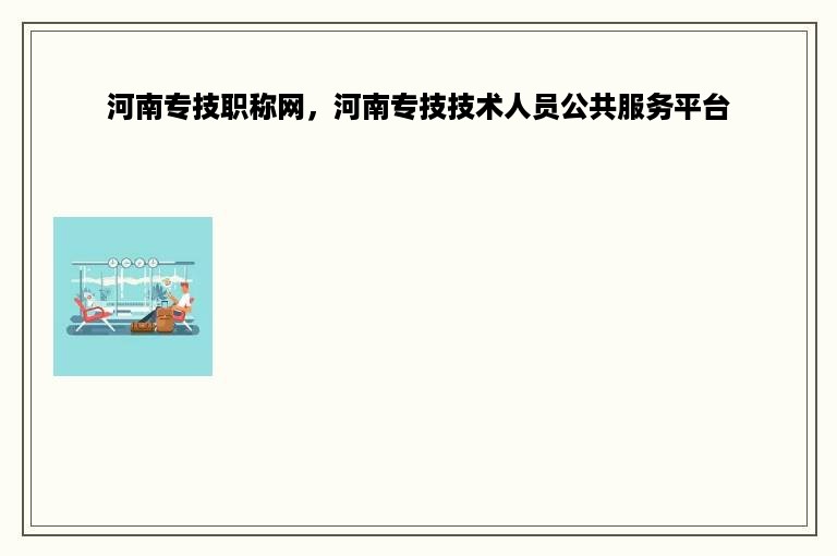 河南专技职称网，河南专技技术人员公共服务平台