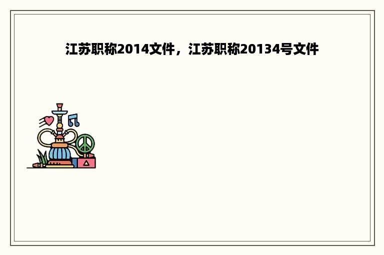 江苏职称2014文件，江苏职称20134号文件