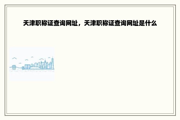 天津职称证查询网址，天津职称证查询网址是什么