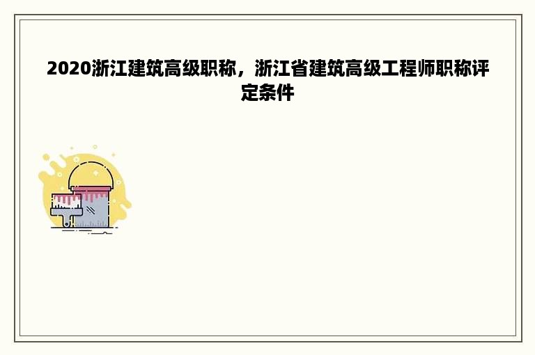 2020浙江建筑高级职称，浙江省建筑高级工程师职称评定条件