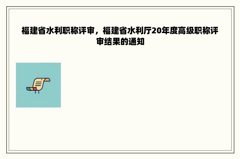 福建省水利职称评审，福建省水利厅20年度高级职称评审结果的通知