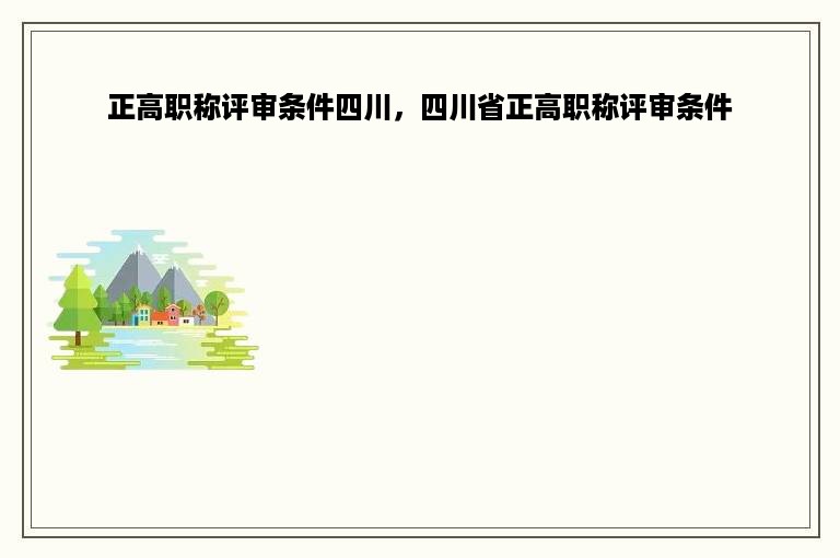 正高职称评审条件四川，四川省正高职称评审条件