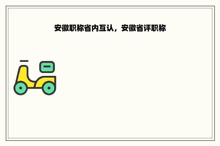 安徽职称省内互认，安徽省评职称