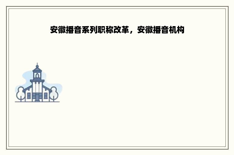 安徽播音系列职称改革，安徽播音机构