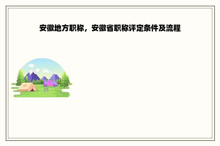 安徽地方职称，安徽省职称评定条件及流程