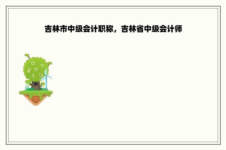 吉林市中级会计职称，吉林省中级会计师