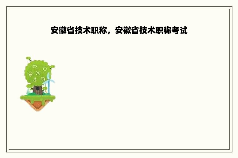 安徽省技术职称，安徽省技术职称考试