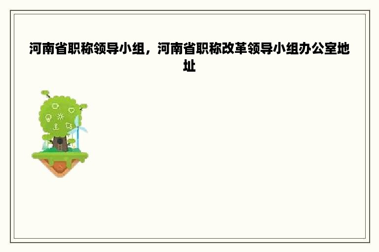 河南省职称领导小组，河南省职称改革领导小组办公室地址