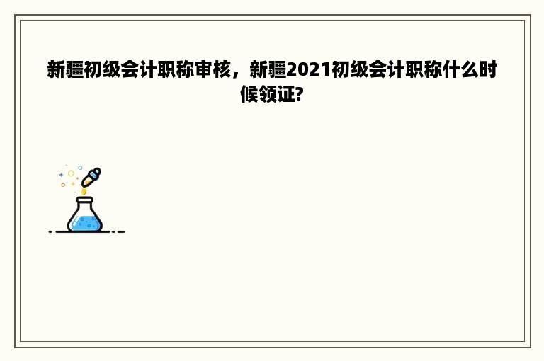 新疆初级会计职称审核，新疆2021初级会计职称什么时候领证?