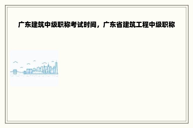 广东建筑中级职称考试时间，广东省建筑工程中级职称