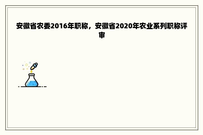 安徽省农委2016年职称，安徽省2020年农业系列职称评审