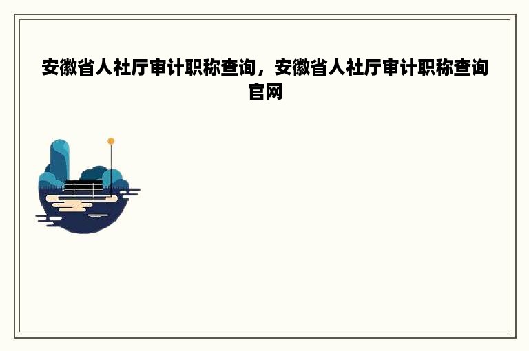 安徽省人社厅审计职称查询，安徽省人社厅审计职称查询官网