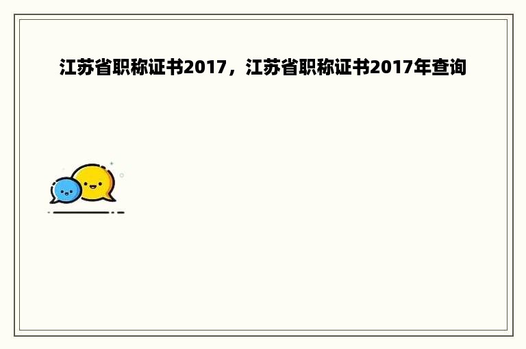 江苏省职称证书2017，江苏省职称证书2017年查询