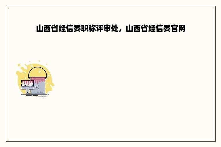 山西省经信委职称评审处，山西省经信委官网