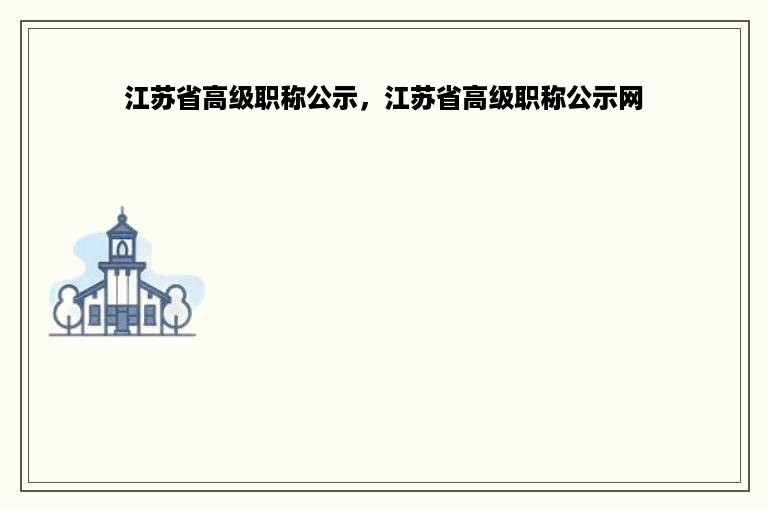 江苏省高级职称公示，江苏省高级职称公示网