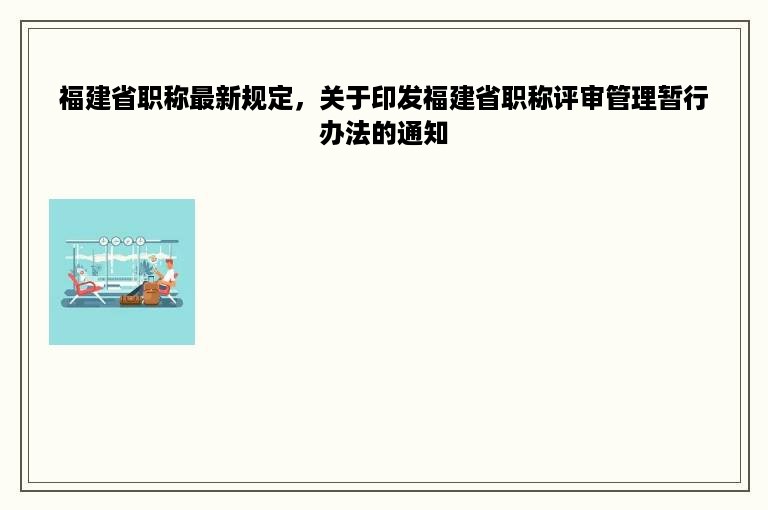 福建省职称最新规定，关于印发福建省职称评审管理暂行办法的通知