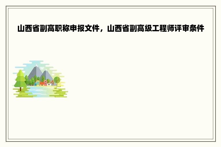 山西省副高职称申报文件，山西省副高级工程师评审条件