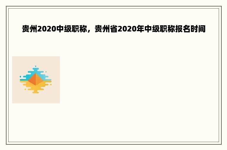 贵州2020中级职称，贵州省2020年中级职称报名时间