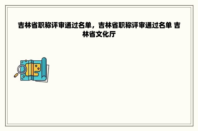 吉林省职称评审通过名单，吉林省职称评审通过名单 吉林省文化厅