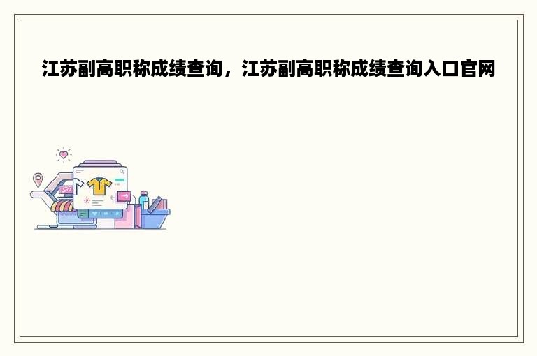 江苏副高职称成绩查询，江苏副高职称成绩查询入口官网