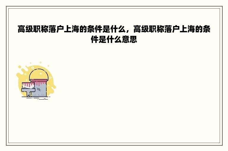 高级职称落户上海的条件是什么，高级职称落户上海的条件是什么意思