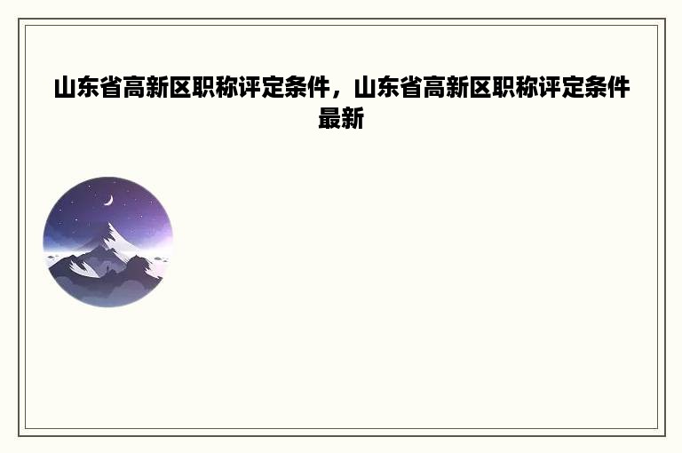 山东省高新区职称评定条件，山东省高新区职称评定条件最新