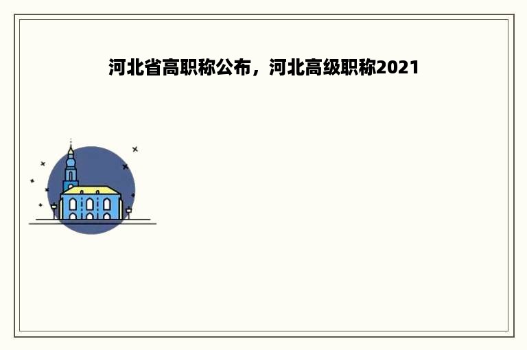 河北省高职称公布，河北高级职称2021