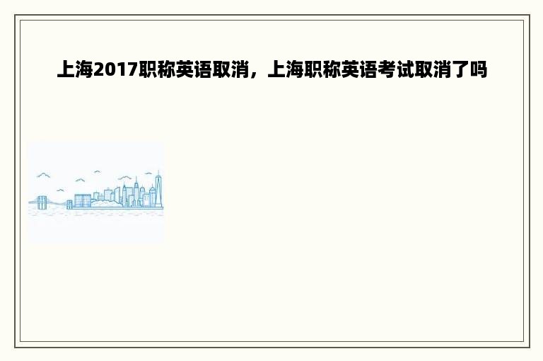 上海2017职称英语取消，上海职称英语考试取消了吗