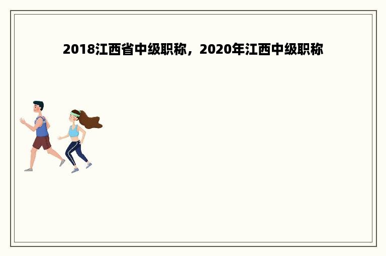 2018江西省中级职称，2020年江西中级职称