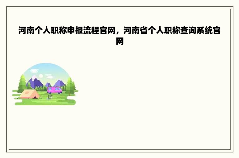 河南个人职称申报流程官网，河南省个人职称查询系统官网