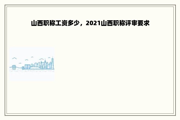 山西职称工资多少，2021山西职称评审要求