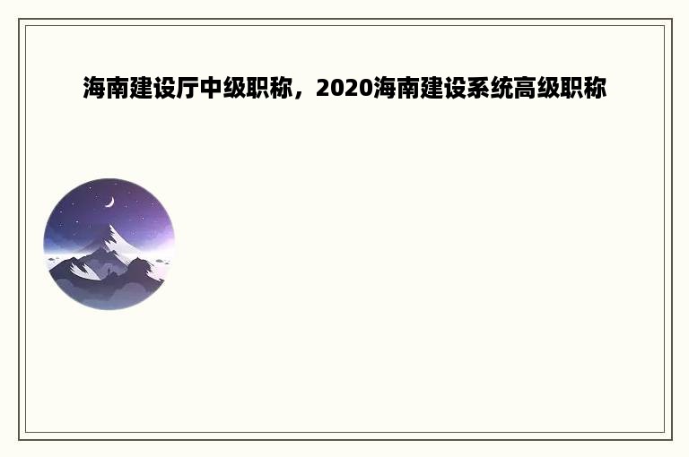 海南建设厅中级职称，2020海南建设系统高级职称