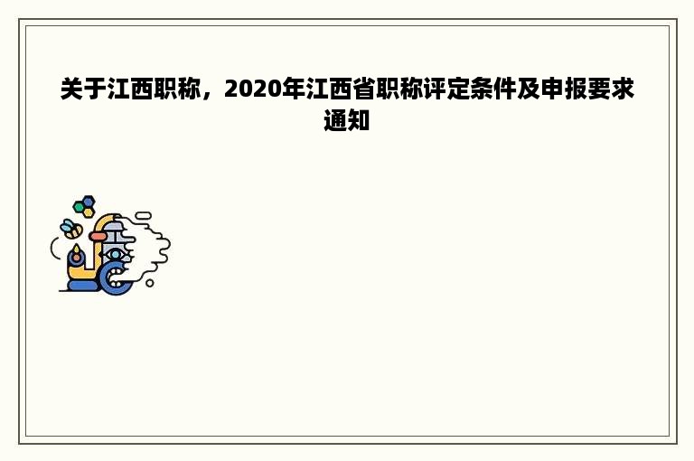 关于江西职称，2020年江西省职称评定条件及申报要求通知