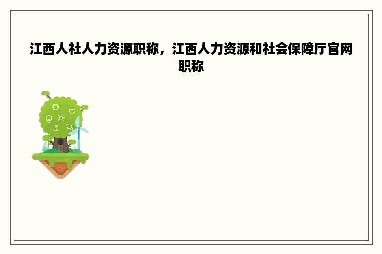 江西人社人力资源职称，江西人力资源和社会保障厅官网职称