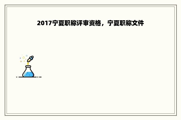 2017宁夏职称评审资格，宁夏职称文件