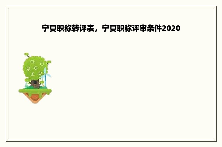 宁夏职称转评表，宁夏职称评审条件2020