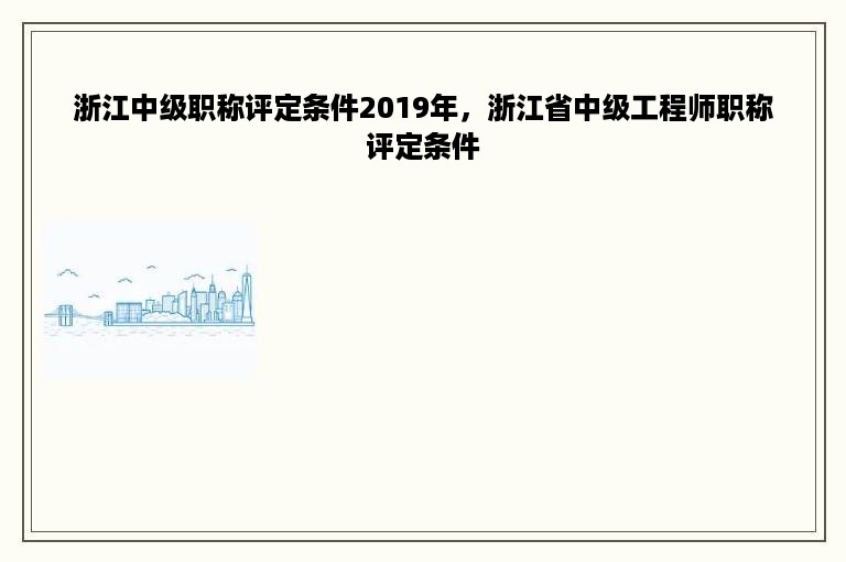 浙江中级职称评定条件2019年，浙江省中级工程师职称评定条件