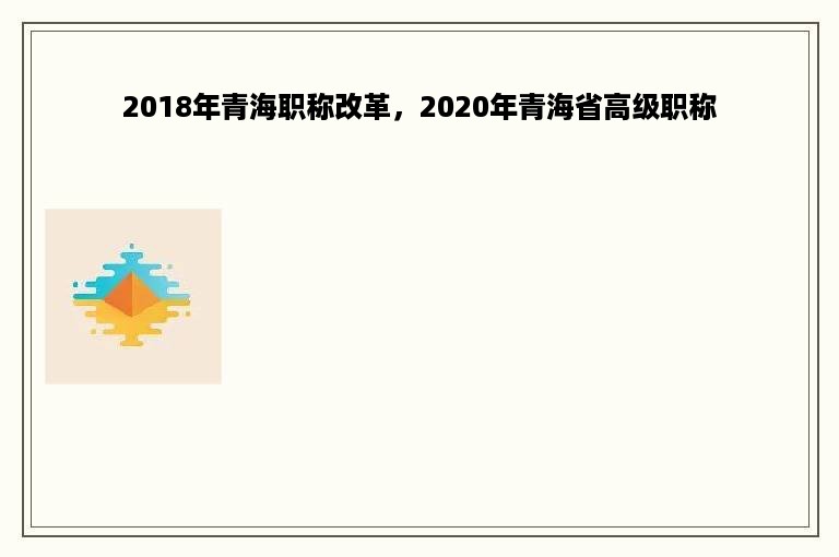 2018年青海职称改革，2020年青海省高级职称