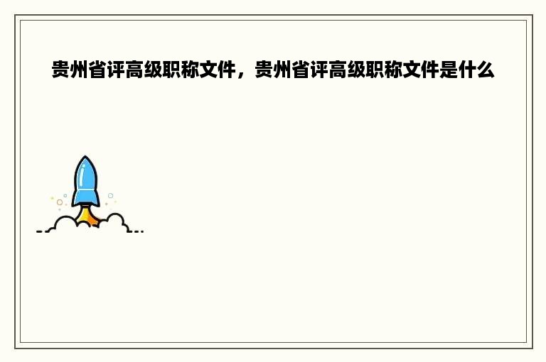 贵州省评高级职称文件，贵州省评高级职称文件是什么